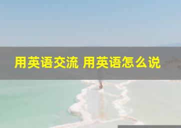 用英语交流 用英语怎么说